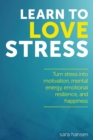 Image for Learn to Love Stress : Turn stress into motivation, mental energy, emotional resilience, and happiness