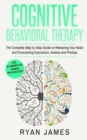 Image for Cognitive Behavioral Therapy : The Complete Step by Step Guide on Retraining Your Brain and Overcoming Depression, Anxiety and Phobias