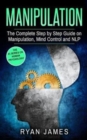 Image for Manipulation : The Complete Step by Step Guide on Manipulation, Mind Control and NLP