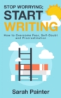 Image for Stop Worrying; Start Writing: How To Overcome Fear, Self-Doubt and Procrastination