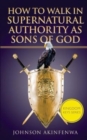 Image for How To Walk In Supernatural Authority As Sons of God
