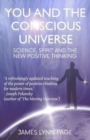 Image for You and the Conscious Universe : Science, Spirit and the New Positive Thinking