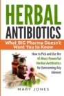 Image for Herbal Antibiotics : What BIG Pharma Doesn&#39;t Want You to Know - How to Pick and Use the 45 Most Powerful Herbal Antibiotics for Overcoming Any Ailment