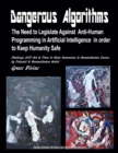 Image for Dangerous Algorithms The Need to Legislate Against Anti-Human Programming in Artificial Intelligence in order to Keep Humanity Safe Challenge 2017 Art &amp; Prose to Raise Awareness to Humanitarian Causes
