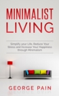 Image for Minimalist Living: Simplify your Life, Reduce Your Stress and Increase Your Happiness through Minimalism