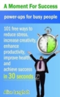 Image for A Moment for Success : power-ups for busy people - 101 free ways to reduce stress, increase creativity, enhance productivity, improve health, and achieve success in 30 seconds.