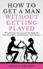 Image for How To Get A Man Without Getting Played : 29 Dating Secrets to Catch Mr. Right, Set Your Standards, and Eliminate Time Wasters