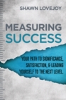 Image for Measuring Success : Your Path To Significance, Satisfaction, &amp; Leading Yourself To The Next Level.