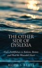 Image for The Other Side of Dyslexia : God&#39;s Faithfulness to Redeem, Restore and Heal the Wounded Heart