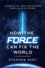 Image for How the force can fix the world  : lessons on life, liberty, and happiness from a galaxy far, far away