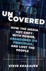 Image for Uncovered  : how the media got cozy with power, abandoned its principles, and lost the people