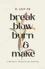 Image for Break, blow, burn, and make  : a writer&#39;s thoughts on creation