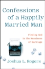 Image for Confessions of a happily married man  : finding God in the messiness of marriage