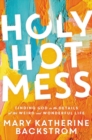Image for Holy hot mess  : finding God in the details of this weird and wonderful life