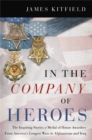 Image for In the company of heroes  : the inspiring stories of Medal of Honor Awardees from America&#39;s longest wars in Afghanistan and Iraq