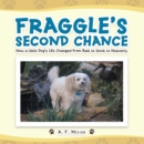 Image for Fraggle&#39;S Second Chance: How a Little Dog&#39;S Life Changed from Bad to Good to Heavenly