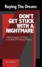 Image for Buying the Dream: Don&#39;T Get Stuck with a Nightmare: A Brief Compilation of Things to Do Before Purchasing Property
