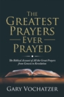 Image for Greatest Prayers Ever Prayed: The Biblical Account of All the Great Prayers from Genesis to Revelation