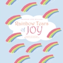 Image for Rainbow Tears of Joy: Remember the Good Times When We Lose the Ones We Love