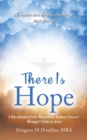 Image for There Is Hope : I Was Healed from Metastatic Kidney Cancer Through Faith in Jesus