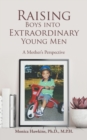 Image for Raising Boys Into Extraordinary Young Men : A Mother&#39;s Perspective