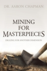 Image for Mining for Masterpieces : Digging for Another Dimension