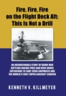 Image for Fire, Fire, Fire on the Flight Deck Aft; This Is Not a Drill : An Inconceivable Story of Brave Men Battling Raging Fires and High-Order Explosions to Save Their Shipmates and the World&#39;S First Super A