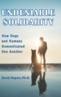 Image for Undeniable Solidarity : How Dogs and Humans Domesticated One Another