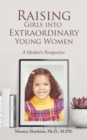 Image for Raising Girls into Extraordinary Young Women : A Mother&#39;s Perspective