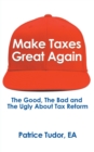 Image for Make Taxes Great Again : The Good, the Bad and the Ugly About Tax Reform