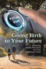Image for Giving Birth to Your Future: Accessing Divine Provisions for Your God Given Vision