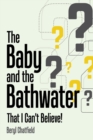Image for The Baby and the Bathwater : That I Can&#39;t Believe!