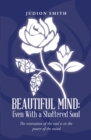 Image for Beautiful mind: even with a shattered soul: even with a shattered soul : the restoration of the soul is in the power of the mind