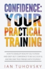Image for Confidence : Your Practical Training: How to Develop Healthy Self Esteem and Deep Self Confidence to Be Successful and Become True Friends with Yourself