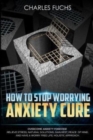 Image for How To Stop Worrying Anxiety Cure : Overcome Anxiety Forever! Relieve Stress, Natrual Solutions, Gain Rest, Peace of Mind, And Have A Worry Free Life. Holistic Approach.
