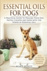 Image for Essential Oils For Dogs : A Practical Guide to Healing Your Dog Faster, Cheaper and Safer with the Power of Essential Oils