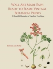 Image for Wall Art Made Easy : Ready to Frame Vintage Botanical Prints: 30 Beautiful Illustrations to Transform Your Home