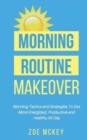 Image for Morning Routine Makeover : Morning Tactics and Strategies To Get More Energized, Productive and Healthy All Day