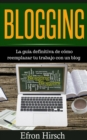 Image for Blogging La guia definitiva de como reemplazar tu trabajo con un blog