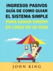 Image for Ingresos Pasivos Guia De Como Guiar El Sistema Simple Para Ganar Dinero En Linea En 30 Dias