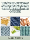 Image for Trico Para Iniciantes: Como Tricotar, Fazer Croche, Tricotar Pontos &amp; Padroes