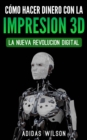 Image for Como Hacer Dinero Con La Impresion 3D: La Nueva Revolucion Digital