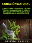 Image for Curacion Natural: Como Sanar Tu Cuerpo, Luchar Contra Enfermedades, Tener Mas Energia, &amp; Menos Dolor