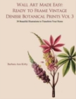 Image for Wall Art Made Easy : Ready to Frame Vintage Denisse Botanical Prints Vol 3: 30 Beautiful Illustrations to Transform Your Home