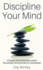 Image for Discipline Your Mind : Control Your Thoughts, Boost Willpower, Develop Mental Toughness