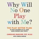 Image for Why Will No One Play with Me? LIB/E : The Play Better Plan to Help Children of All Ages Make Friends and Thrive