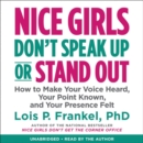 Image for Nice girls don&#39;t speak up or stand out  : how to make your voice heard, your point known, and your presence felt