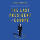 Image for The last president of Europe  : Emmanuel Macron&#39;s race to revive France and save the world