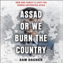 Image for Assad, or We Burn the Country LIB/E : How One Family&#39;s Lust for Power Destroyed Syria