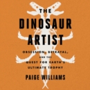 Image for The Dinosaur Artist LIB/E : Obsession, Betrayal, and the Quest for Earth&#39;s Ultimate Trophy
